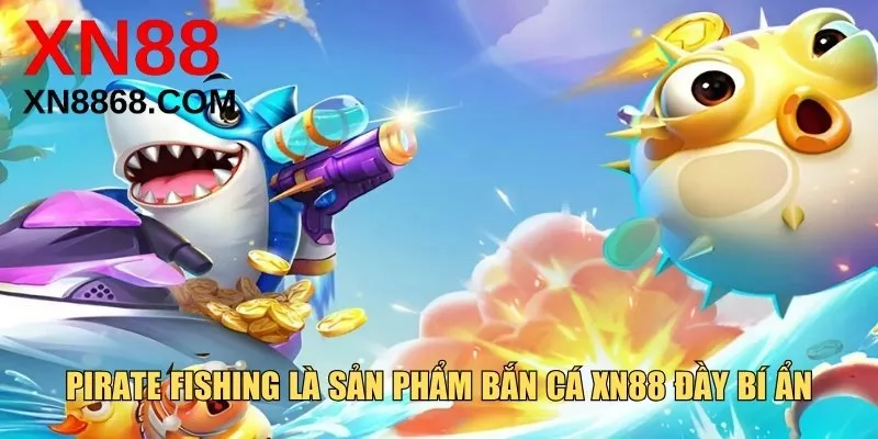 Pirate Fishing là sản phẩm bắn cá XN88 đầy bí ẩn